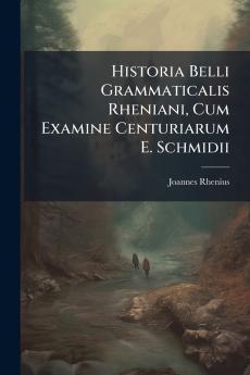Historia Belli Grammaticalis Rheniani Cum Examine Centuriarum E. Schmidii