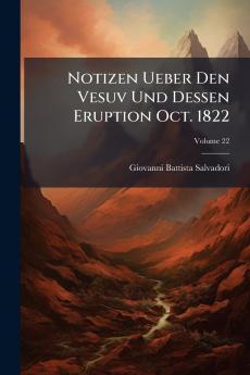 Notizen Ueber Den Vesuv Und Dessen Eruption Oct. 1822; Volume 22