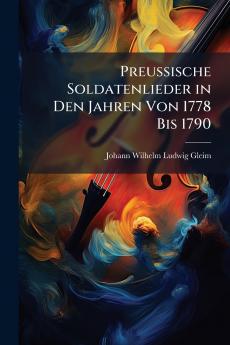 Preussische Soldatenlieder in Den Jahren Von 1778 Bis 1790