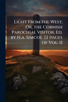 Light From the West; Or the Cornish Parochial Visitor Ed. by H.a. Simcoe. [2 Issues of Vol. 1]