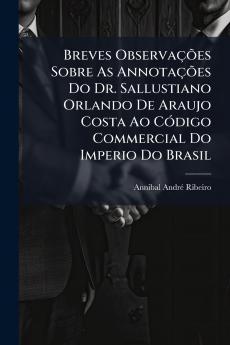 Breves Observações Sobre As Annotações Do Dr. Sallustiano Orlando De Araujo Costa Ao Código Commercial Do Imperio Do Brasil