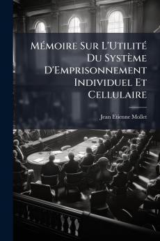 Mémoire Sur L'Utilité Du Système D'Emprisonnement Individuel Et Cellulaire