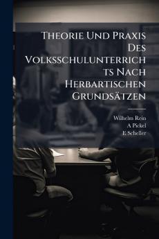 Theorie Und Praxis Des Volksschulunterrichts Nach Herbartischen Grundsätzen