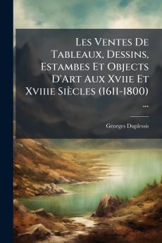 Les Ventes De Tableaux Dessins Estambes Et Objects D'Art Aux Xviie Et Xviiie Siècles (1611-1800) ...