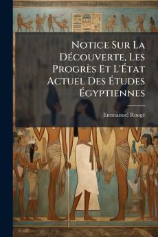 Notice Sur La Découverte Les Progrès Et L'État Actuel Des Études Égyptiennes