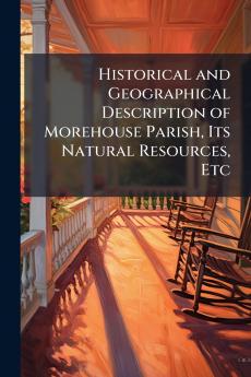 Historical and Geographical Description of Morehouse Parish Its Natural Resources Etc