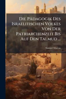 Die Pädagogik Des Israelitischen Volkes Von Der Patriarchenzeit Bis Auf Den Talmud ...