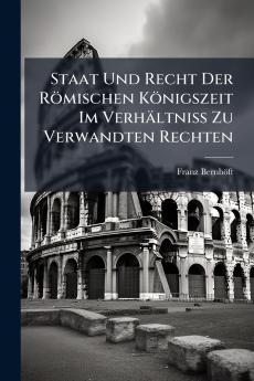Staat Und Recht Der Römischen Königszeit Im Verhältniss Zu Verwandten Rechten
