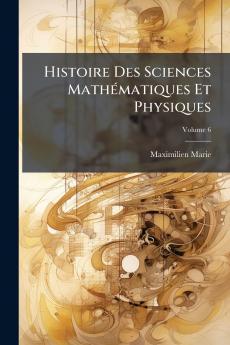 Histoire Des Sciences Mathématiques Et Physiques; Volume 6