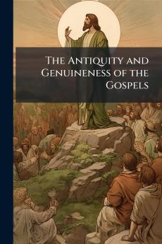 The Antiquity and Genuineness of the Gospels