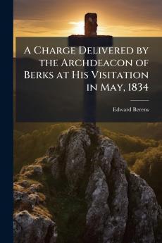 A Charge Delivered by the Archdeacon of Berks at His Visitation in May 1834