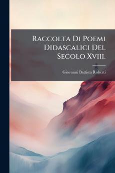Raccolta Di Poemi Didascalici Del Secolo Xviii.