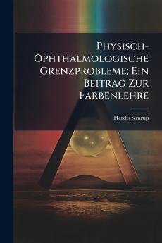 Physisch-Ophthalmologische Grenzprobleme; Ein Beitrag Zur Farbenlehre