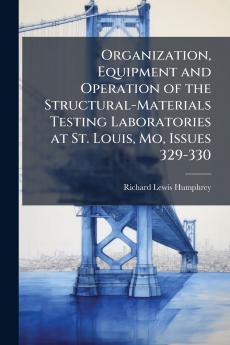 Organization Equipment and Operation of the Structural-Materials Testing Laboratories at St. Louis Mo Issues 329-330