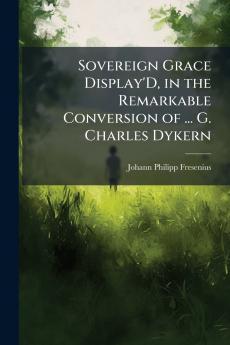 Sovereign Grace Display'D in the Remarkable Conversion of ... G. Charles Dykern