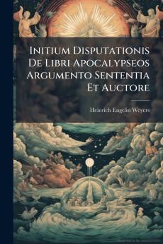Initium Disputationis De Libri Apocalypseos Argumento Sententia Et Auctore