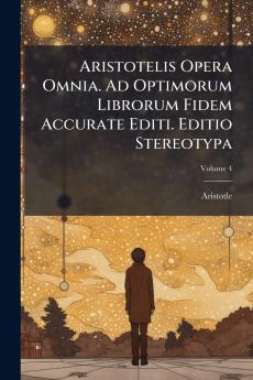 Aristotelis Opera Omnia. Ad Optimorum Librorum Fidem Accurate Editi. Editio Stereotypa; Volume 4