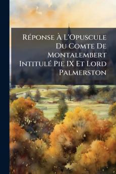 Réponse À L'Opuscule Du Comte De Montalembert Intitulé Pie IX Et Lord Palmerston