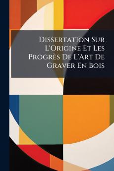 Dissertation Sur L'Origine Et Les Progrès De L'Art De Graver En Bois