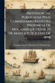 Providencias Publicadas Pelo Commissario Regio Na Provincia De Moçambique Desde 23 De Maio a 9 De Julho De 1898