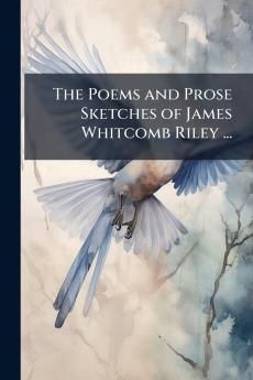 The Poems and Prose Sketches of James Whitcomb Riley ...