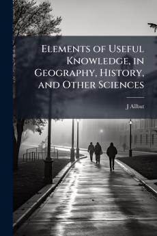 Elements of Useful Knowledge in Geography History and Other Sciences