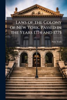 Laws of the Colony of New York Passed in the Years 1774 and 1775