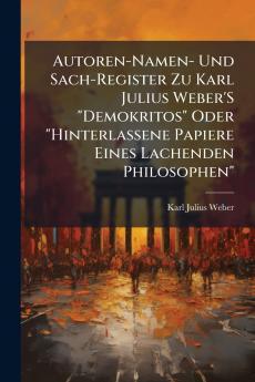 Autoren-Namen- Und Sach-Register Zu Karl Julius Weber'S Demokritos Oder Hinterlassene Papiere Eines Lachenden Philosophen