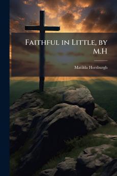 Faithful in Little by M.H