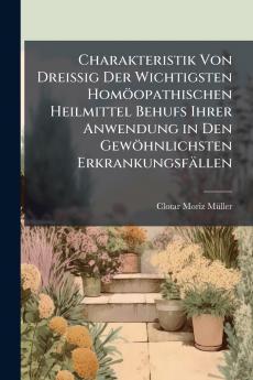 Charakteristik Von Dreissig Der Wichtigsten Homöopathischen Heilmittel Behufs Ihrer Anwendung in Den Gewöhnlichsten Erkrankungsfällen