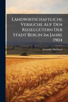 Landwirtschaftliche Versuche Auf Den Rieselgütern Der Stadt Berlin Im Jahre 1904