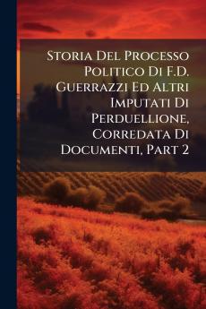 Storia Del Processo Politico Di F.D. Guerrazzi Ed Altri Imputati Di Perduellione Corredata Di Documenti Part 2