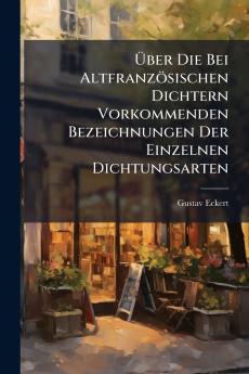 Über Die Bei Altfranzösischen Dichtern Vorkommenden Bezeichnungen Der Einzelnen Dichtungsarten