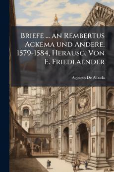 Briefe ... an Rembertus Ackema und Andere 1579-1584 Herausg. Von E. Friedlaender