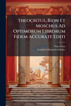 Theocritus Bion Et Moschus Ad Optimorum Librorum Fidem Accurate Editi