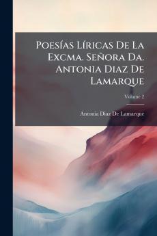 Poesías Líricas De La Excma. Señora Da. Antonia Diaz De Lamarque; Volume 2