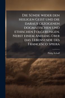 Die Sünde wider den heiligen Geist und die daraus gezogenen dogmatischen und ethischen Folgerungen. Nebst einem Anhang über das Lebensende des Francesco Spiera