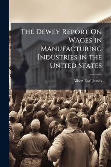 The Dewey Report On Wages in Manufacturing Industries in the United States