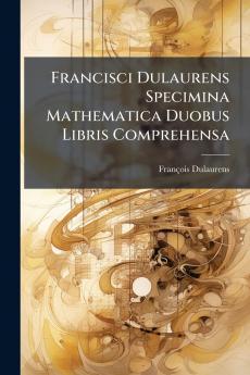 Francisci Dulaurens Specimina Mathematica Duobus Libris Comprehensa