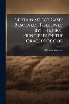 Certain Select Cases Resolved. [Followed By] the First Principles of the Oracles of God