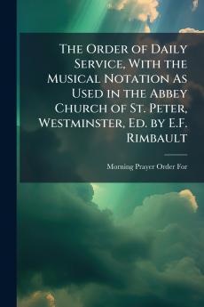 The Order of Daily Service With the Musical Notation As Used in the Abbey Church of St. Peter Westminster Ed. by E.F. Rimbault