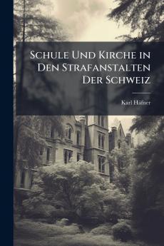 Schule Und Kirche in Den Strafanstalten Der Schweiz