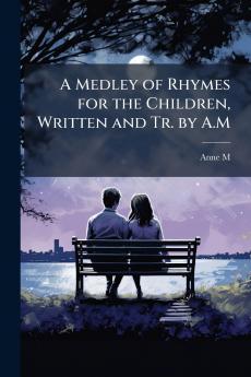 A Medley of Rhymes for the Children Written and Tr. by A.M