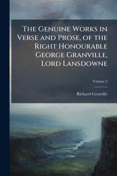 The Genuine Works in Verse and Prose of the Right Honourable George Granville Lord Lansdowne