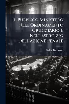Il Pubblico Ministero Nell'Ordinamento Giudiziario E Nell'Esercizio Dell'Azione Penale