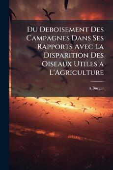 Du Deboisement Des Campagnes Dans Ses Rapports Avec La Disparition Des Oiseaux Utiles a L'Agriculture