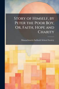 Story of Himself by Peter the Poor Boy Or Faith Hope and Charity