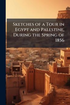 Sketches of a Tour in Egypt and Palestine During the Spring of 1856