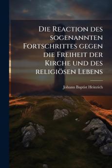 Die Reaction des sogenannten Fortschrittes gegen die Freiheit der Kirche und des religiösen Lebens