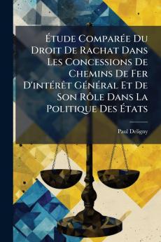 Étude Comparée Du Droit De Rachat Dans Les Concessions De Chemins De Fer D'intérêt Général Et De Son Rôle Dans La Politique Des États